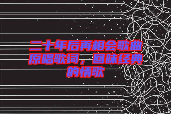 二十年后再相會歌曲原唱歌詞，回味經典的情歌