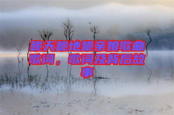 跪天跪地跪親娘歌曲歌詞，歌詞及背后故事