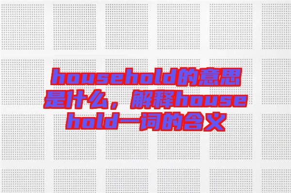 household的意思是什么，解釋household一詞的含義