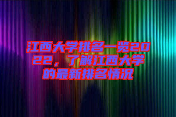 江西大學排名一覽2022，了解江西大學的最新排名情況