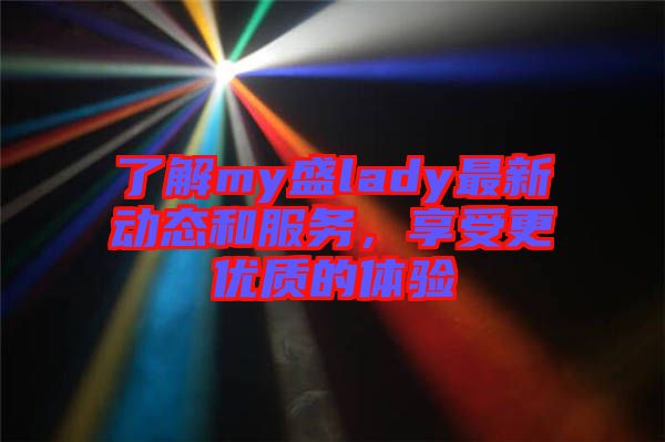 了解my盛lady最新動態和服務，享受更優質的體驗