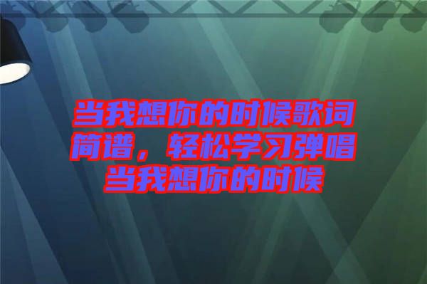 當我想你的時候歌詞簡譜，輕松學習彈唱當我想你的時候