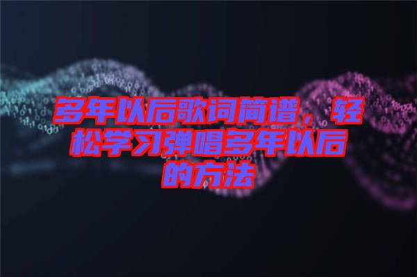 多年以后歌詞簡譜，輕松學習彈唱多年以后的方法