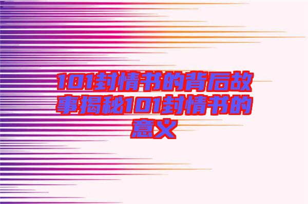 101封情書的背后故事揭秘101封情書的意義