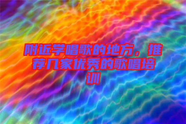 附近學唱歌的地方，推薦幾家優秀的歌唱培訓