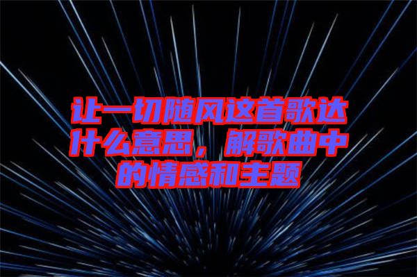 讓一切隨風這首歌達什么意思，解歌曲中的情感和主題