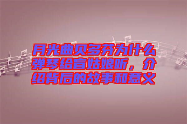 月光曲貝多芬為什么彈琴給盲姑娘聽，介紹背后的故事和意義