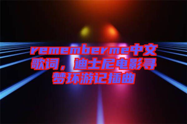 rememberme中文歌詞，迪士尼電影尋夢環游記插曲