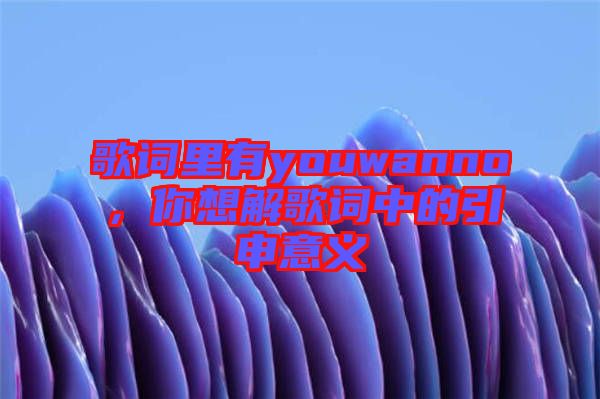 歌詞里有youwanno，你想解歌詞中的引申意義