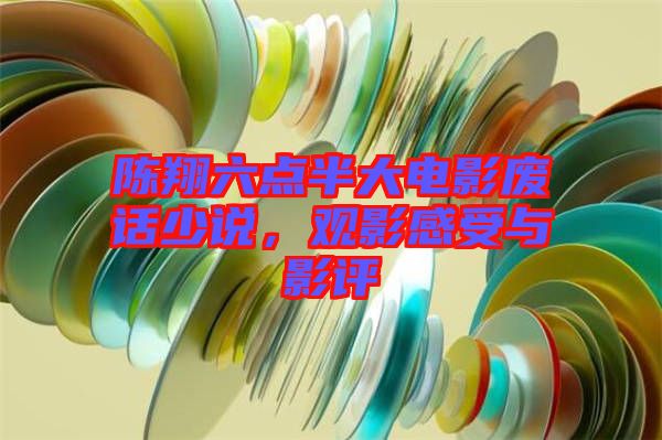 陳翔六點(diǎn)半大電影廢話少說，觀影感受與影評