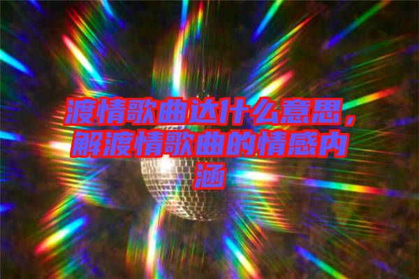 渡情歌曲達什么意思，解渡情歌曲的情感內涵