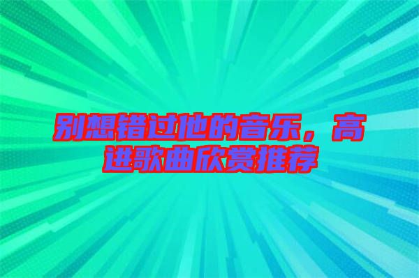 別想錯(cuò)過他的音樂，高進(jìn)歌曲欣賞推薦