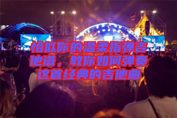 恰似你的溫柔指彈吉他譜，教你如何彈奏這首經典的吉他曲