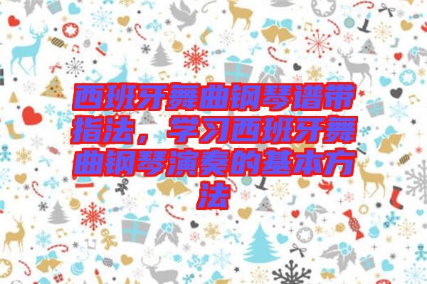 西班牙舞曲鋼琴譜帶指法，學習西班牙舞曲鋼琴演奏的基本方法