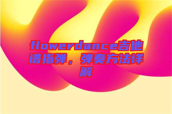 flowerdance吉他譜指彈，彈奏方法詳解