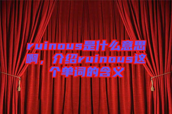 ruinous是什么意思啊，介紹ruinous這個單詞的含義