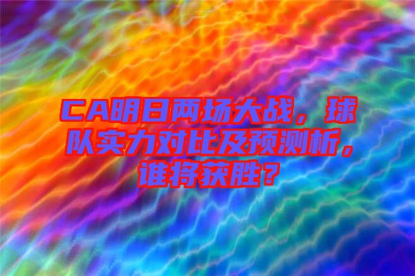 CA明日兩場大戰(zhàn)，球隊實力對比及預(yù)測析，誰將獲勝？