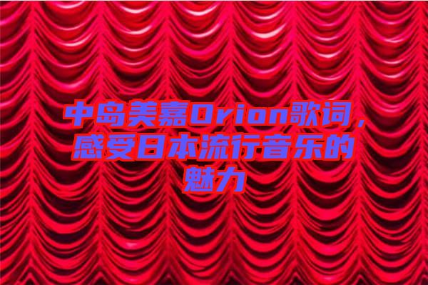 中島美嘉Orion歌詞，感受日本流行音樂的魅力