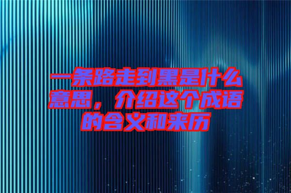 一條路走到黑是什么意思，介紹這個成語的含義和來歷