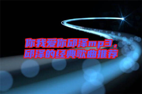 你我愛你邱澤mp3，邱澤的經典歌曲推薦