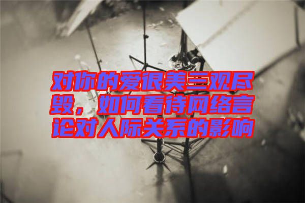 對你的愛很美三觀盡毀，如何看待網(wǎng)絡言論對人際關(guān)系的影響