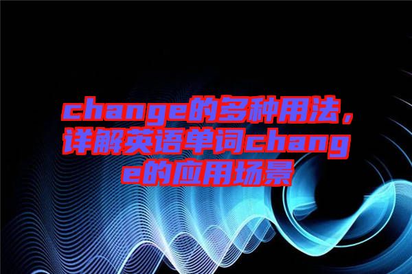 change的多種用法，詳解英語單詞change的應用場景