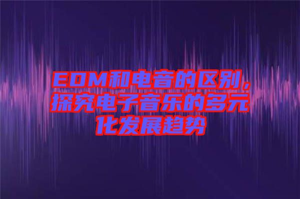 EDM和電音的區別，探究電子音樂的多元化發展趨勢