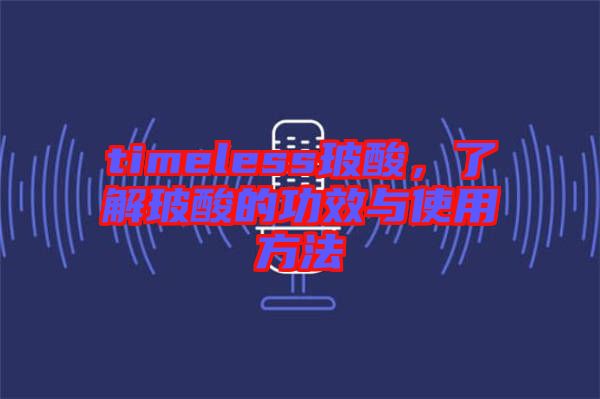 timeless玻酸，了解玻酸的功效與使用方法