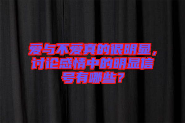 愛(ài)與不愛(ài)真的很明顯，討論感情中的明顯信號(hào)有哪些？