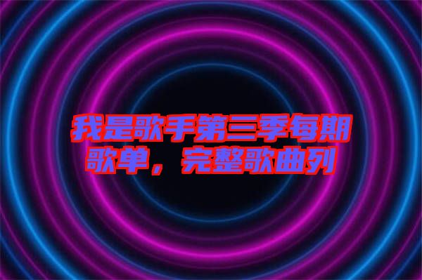 我是歌手第三季每期歌單，完整歌曲列