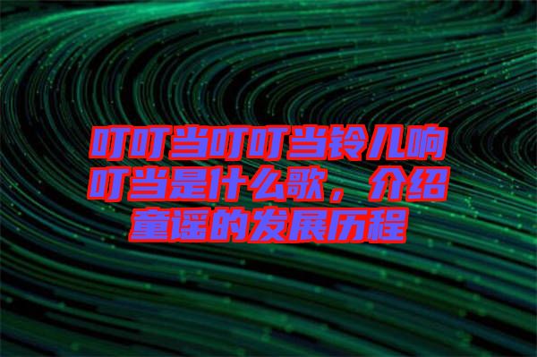 叮叮當叮叮當鈴兒響叮當是什么歌，介紹童謠的發展歷程