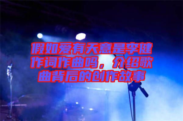 假如愛有天意是李健作詞作曲嗎，介紹歌曲背后的創作故事