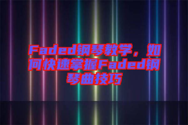 Faded鋼琴教學，如何快速掌握Faded鋼琴曲技巧