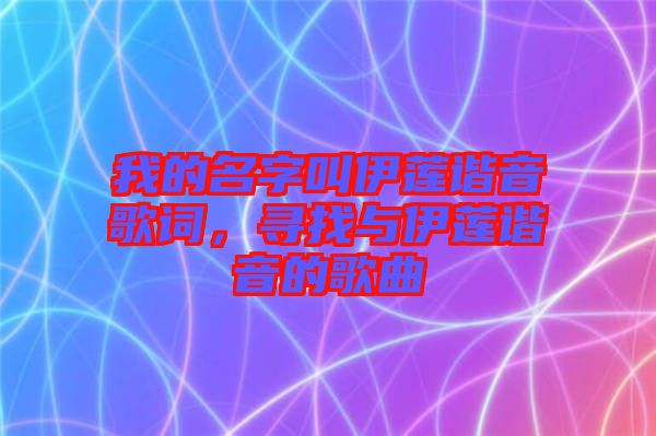 我的名字叫伊蓮諧音歌詞，尋找與伊蓮諧音的歌曲