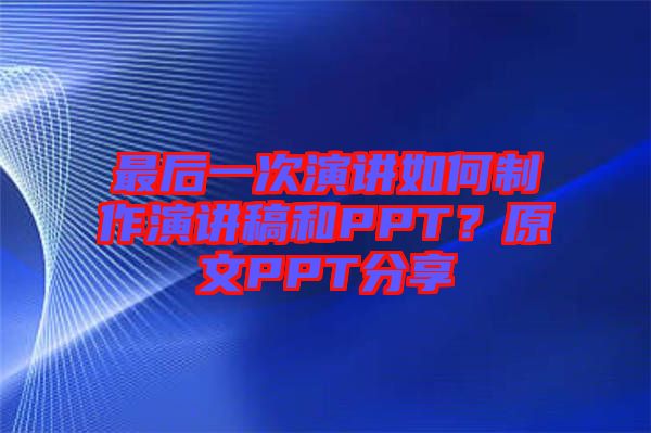 最后一次演講如何制作演講稿和PPT？原文PPT分享