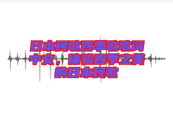 日本民歌四季歌歌詞中文，體驗四季之美的日本民歌