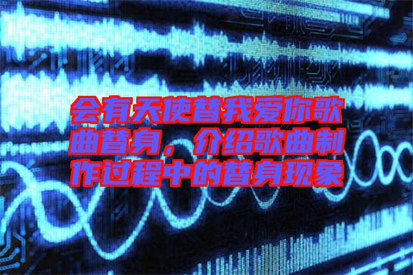 會有天使替我愛你歌曲替身，介紹歌曲制作過程中的替身現象