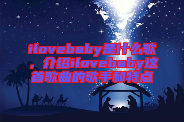 ilovebaby是什么歌，介紹ilovebaby這首歌曲的歌手和特點