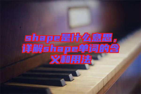 shape是什么意思，詳解shape單詞的含義和用法