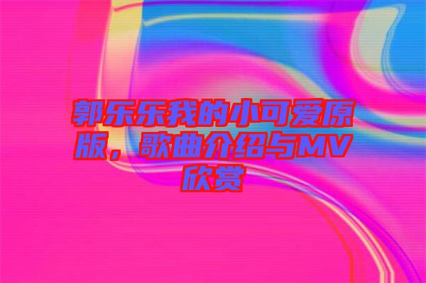 郭樂樂我的小可愛原版，歌曲介紹與MV欣賞