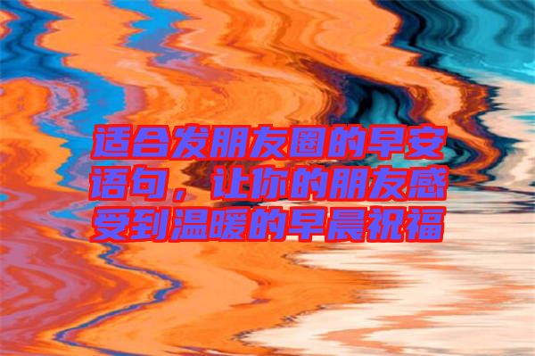 適合發(fā)朋友圈的早安語(yǔ)句，讓你的朋友感受到溫暖的早晨祝福