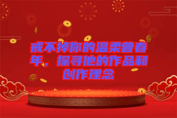 戒不掉你的溫柔曾春年，探尋他的作品和創作理念