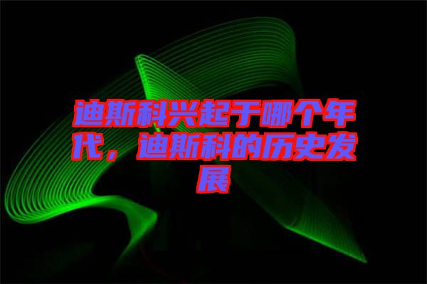 迪斯科興起于哪個年代，迪斯科的歷史發展