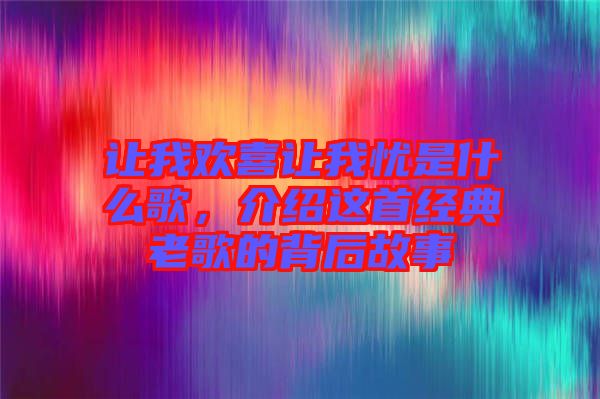 讓我歡喜讓我憂是什么歌，介紹這首經典老歌的背后故事