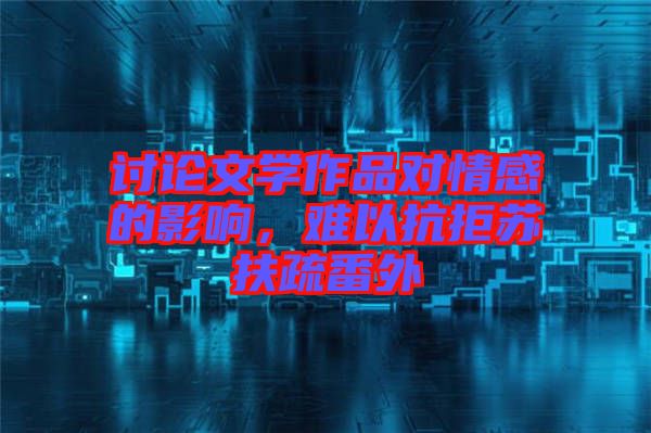 討論文學作品對情感的影響，難以抗拒蘇扶疏番外