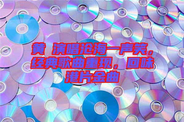 黃霑演唱滄海一聲笑，經典歌曲重現，回味港片金曲