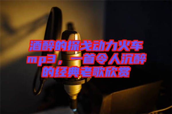 酒醉的探戈動力火車mp3，一首令人沉醉的經典老歌欣賞