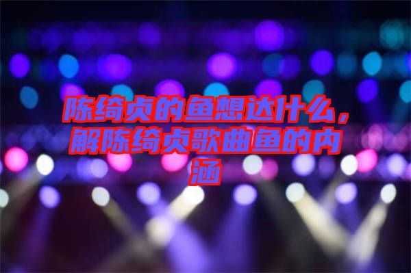 陳綺貞的魚想達什么，解陳綺貞歌曲魚的內涵