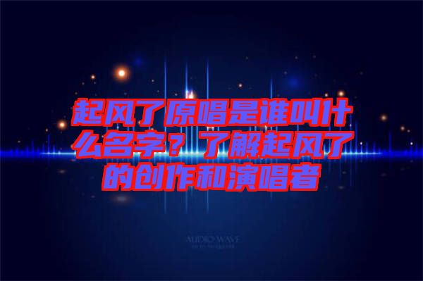 起風了原唱是誰叫什么名字？了解起風了的創作和演唱者