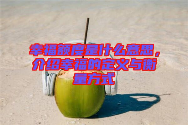 幸福額度是什么意思，介紹幸福的定義與衡量方式